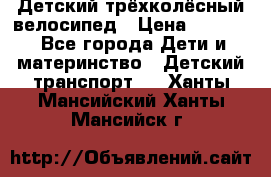 Детский трёхколёсный велосипед › Цена ­ 4 500 - Все города Дети и материнство » Детский транспорт   . Ханты-Мансийский,Ханты-Мансийск г.